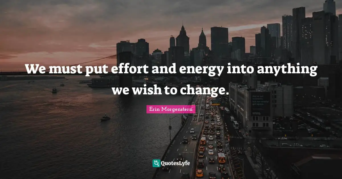 We must put effort and energy into anything we wish to change.