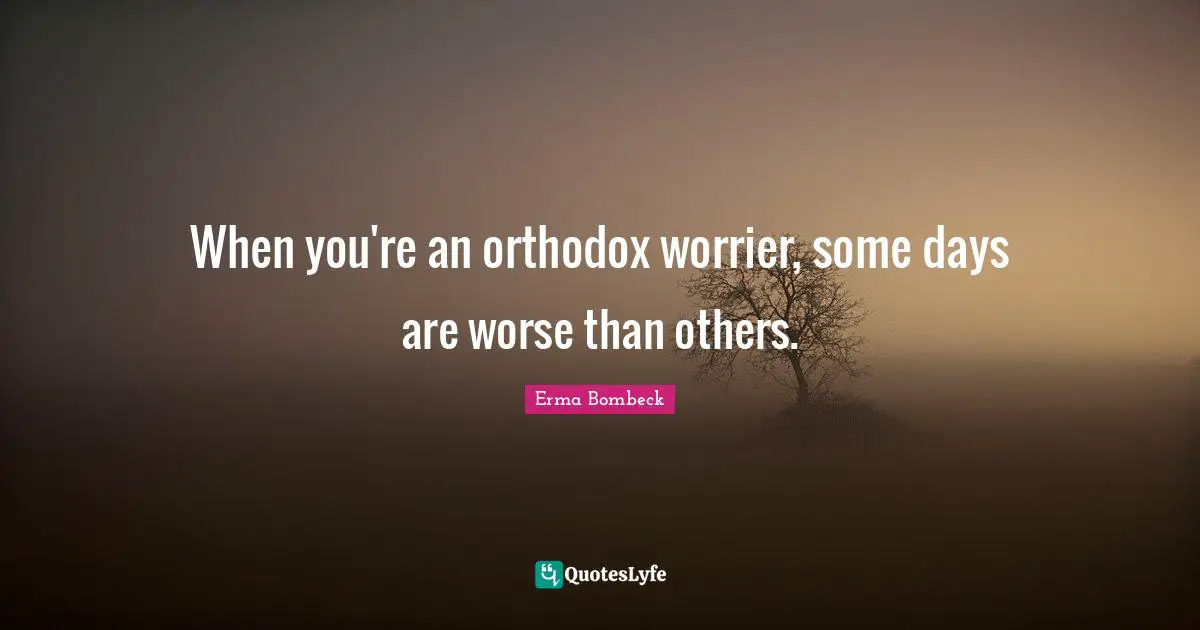 When you're an orthodox worrier, some days are worse than others.