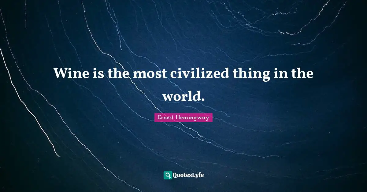Wine is the most civilized thing in the world.