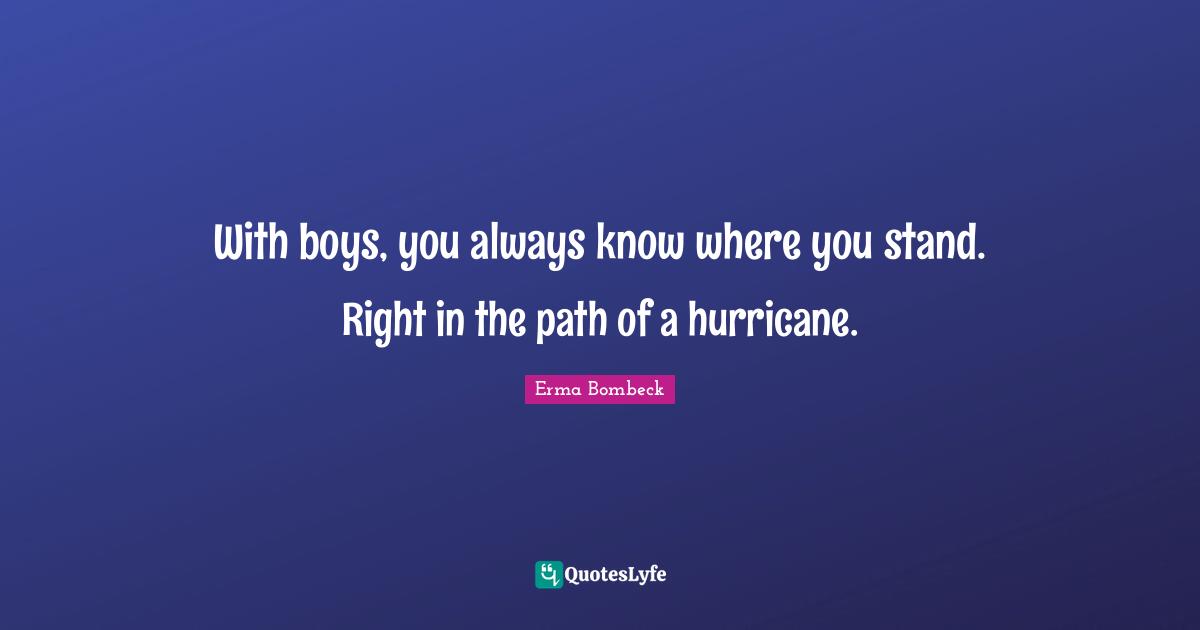 Hurricanes Quotes: "With boys, you always know where you stand. Right in the path of a hurricane."
