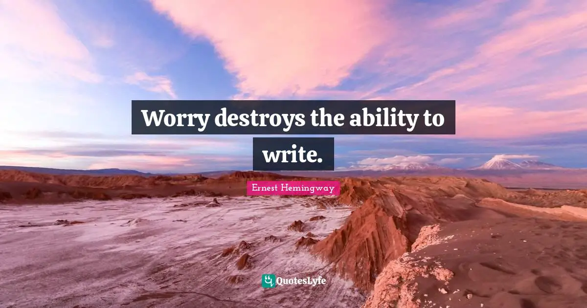 Worry destroys the ability to write.