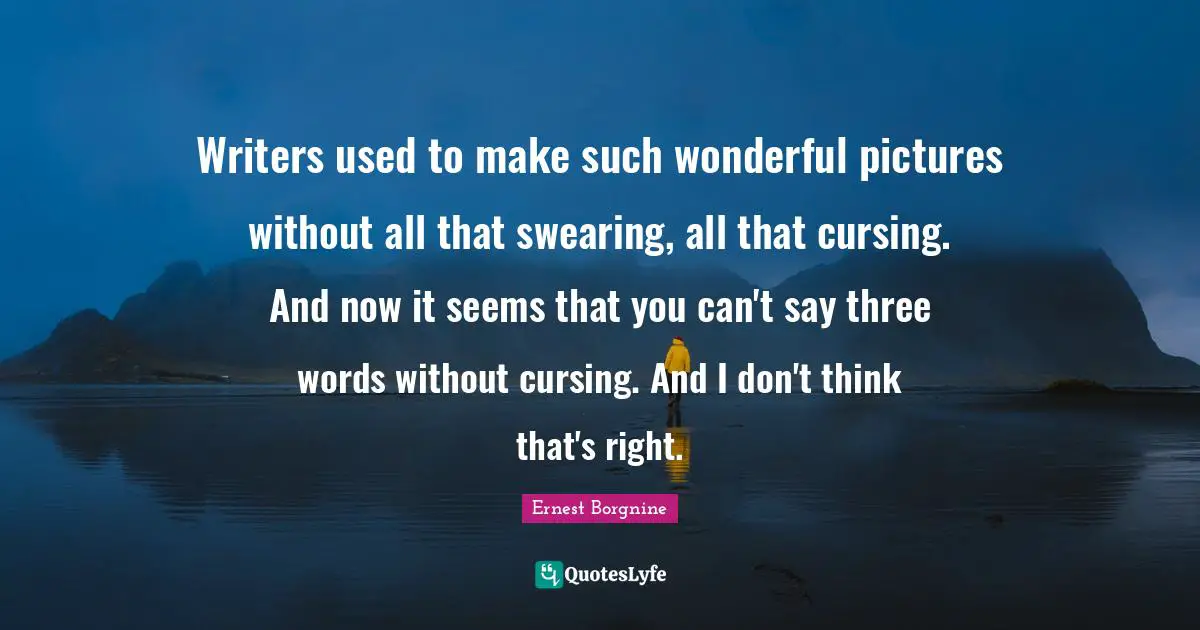 Swearing Quotes: "Writers used to make such wonderful pictures without all that swearing, all that cursing. And now it seems that you can't say three words without cursing. And I don't think that's right."