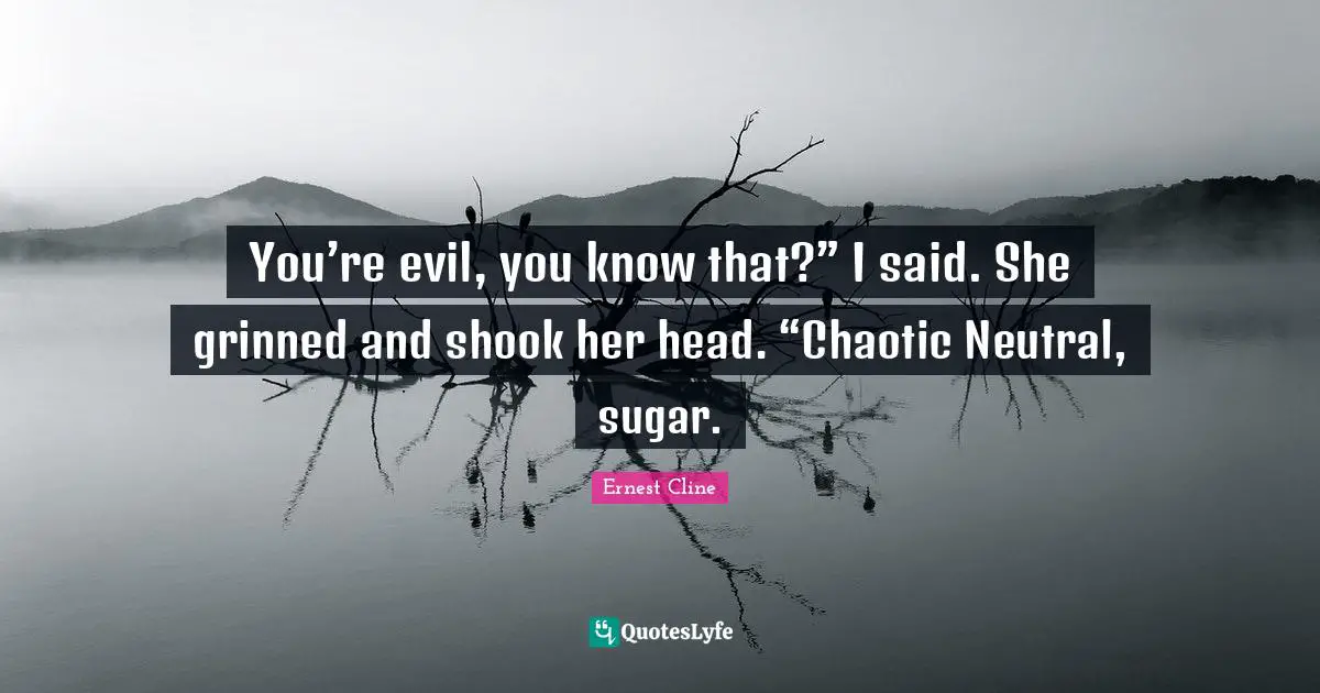 You’re evil, you know that?” I said. She grinned and shook her head. “Chaotic Neutral, sugar.