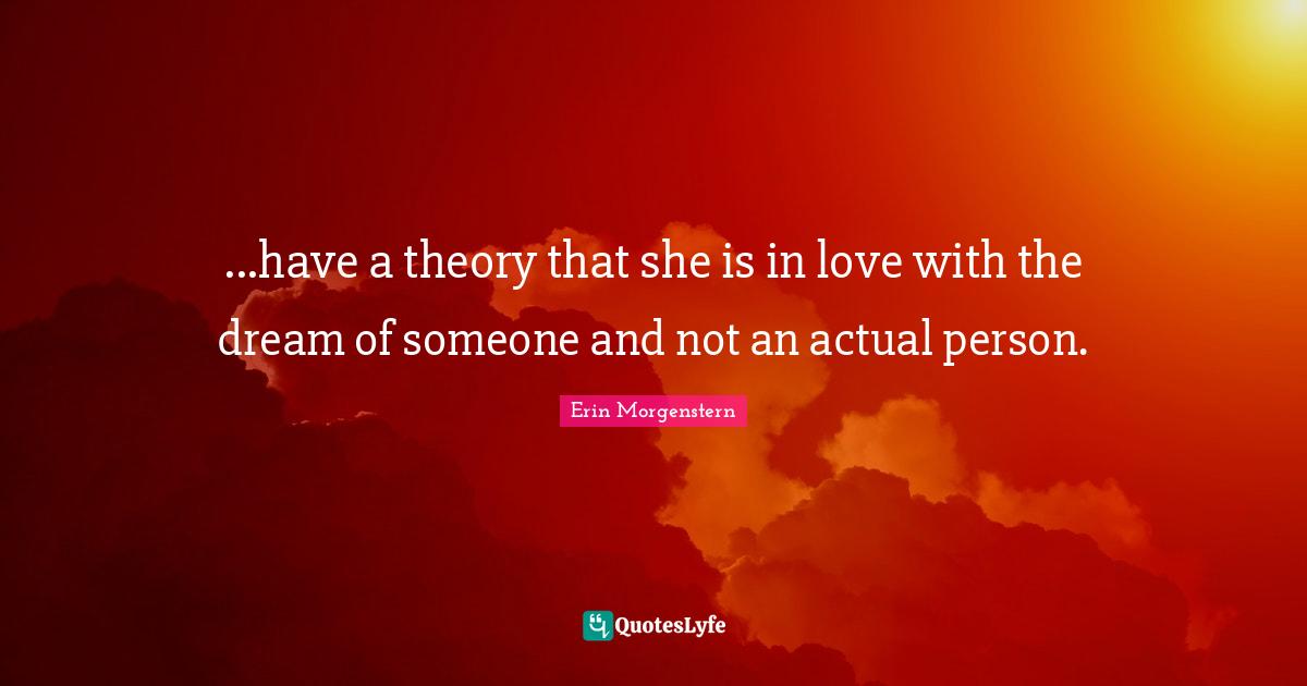 ...have a theory that she is in love with the dream of someone and not an actual person.