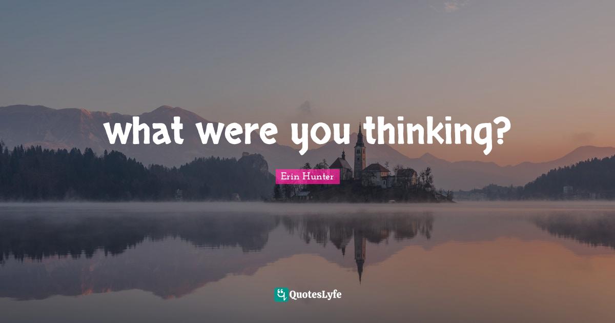 what were you thinking?