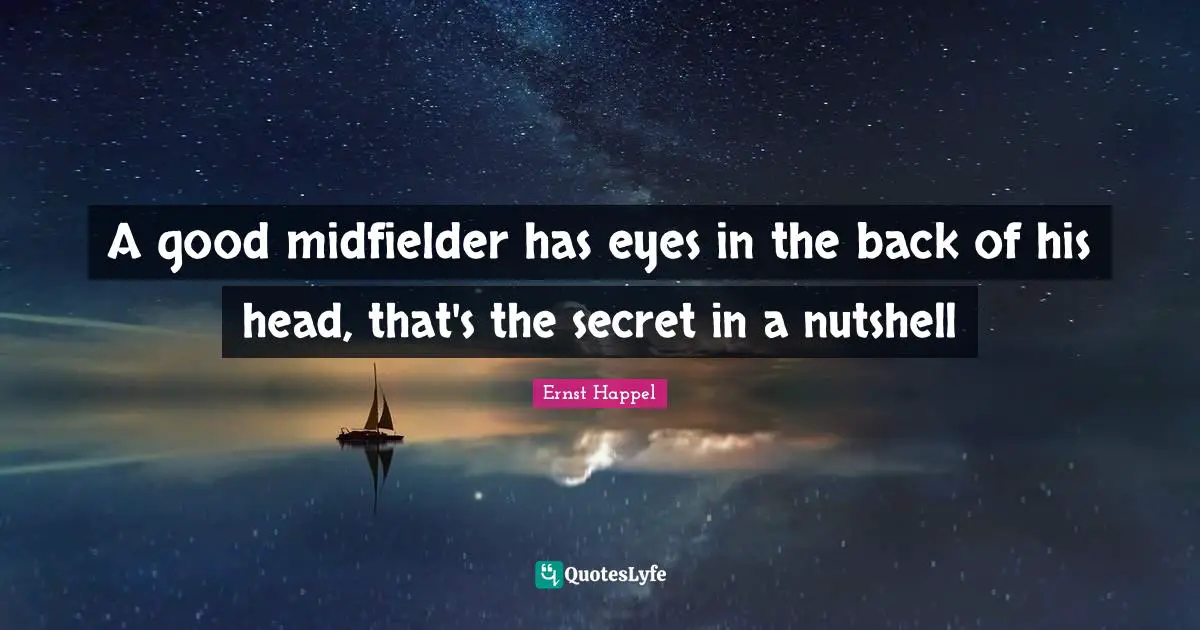 A good midfielder has eyes in the back of his head, that's the secret in a nutshell