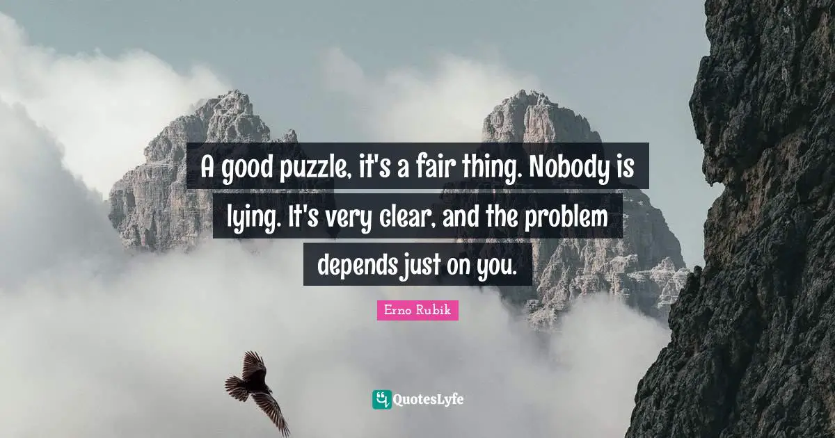 A good puzzle, it's a fair thing. Nobody is lying. It's very clear, and the problem depends just on you.