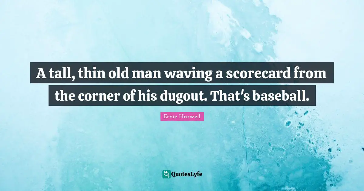 Ernie Harwell Quotes: "A tall, thin old man waving a scorecard from the corner of his dugout. That's baseball."