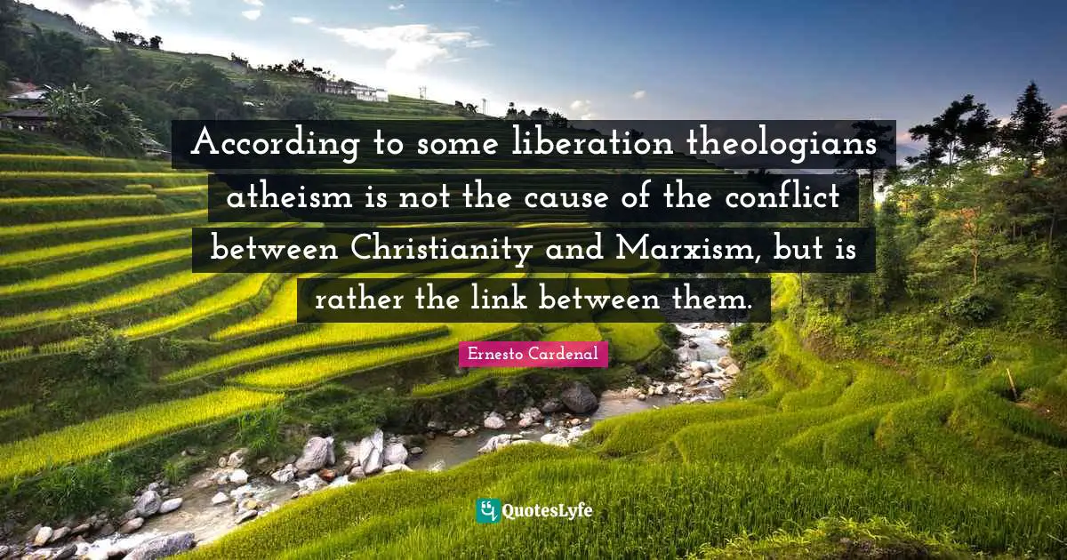 According to some liberation theologians atheism is not the cause of the conflict between Christianity and Marxism, but is rather the link between them.
