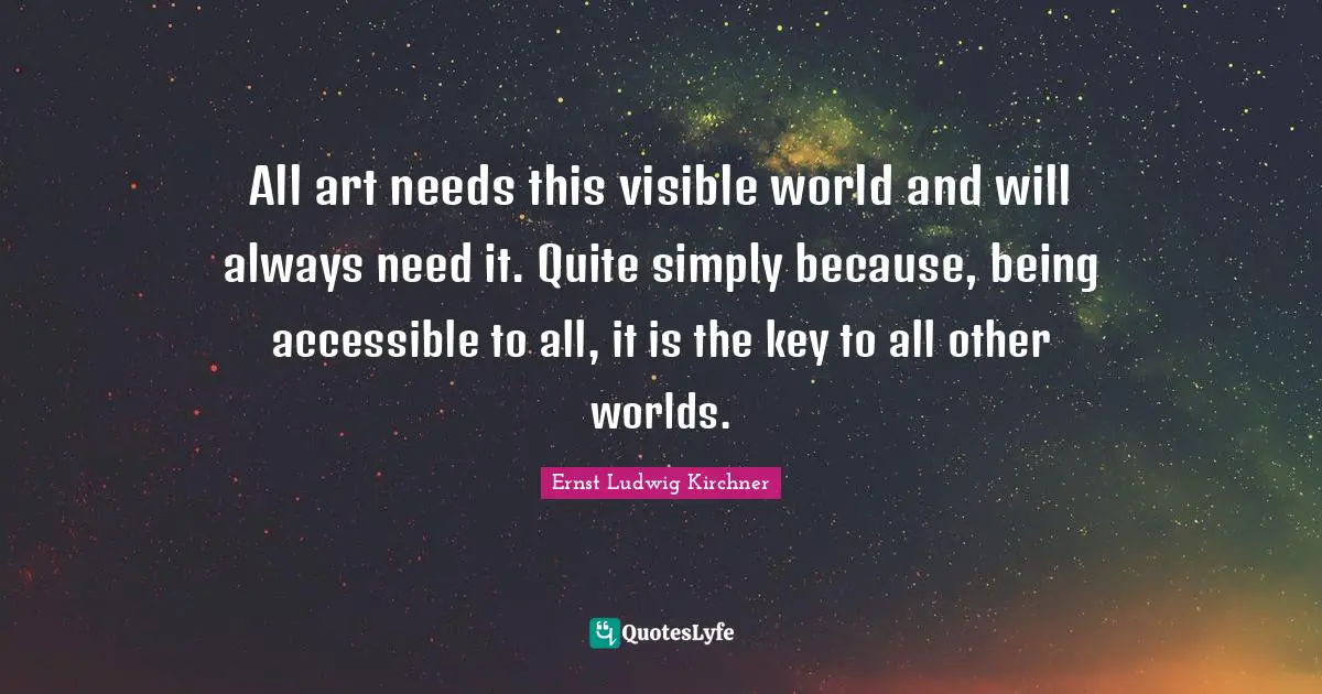 Other Worlds Quotes: "All art needs this visible world and will always need it. Quite simply because, being accessible to all, it is the key to all other worlds."