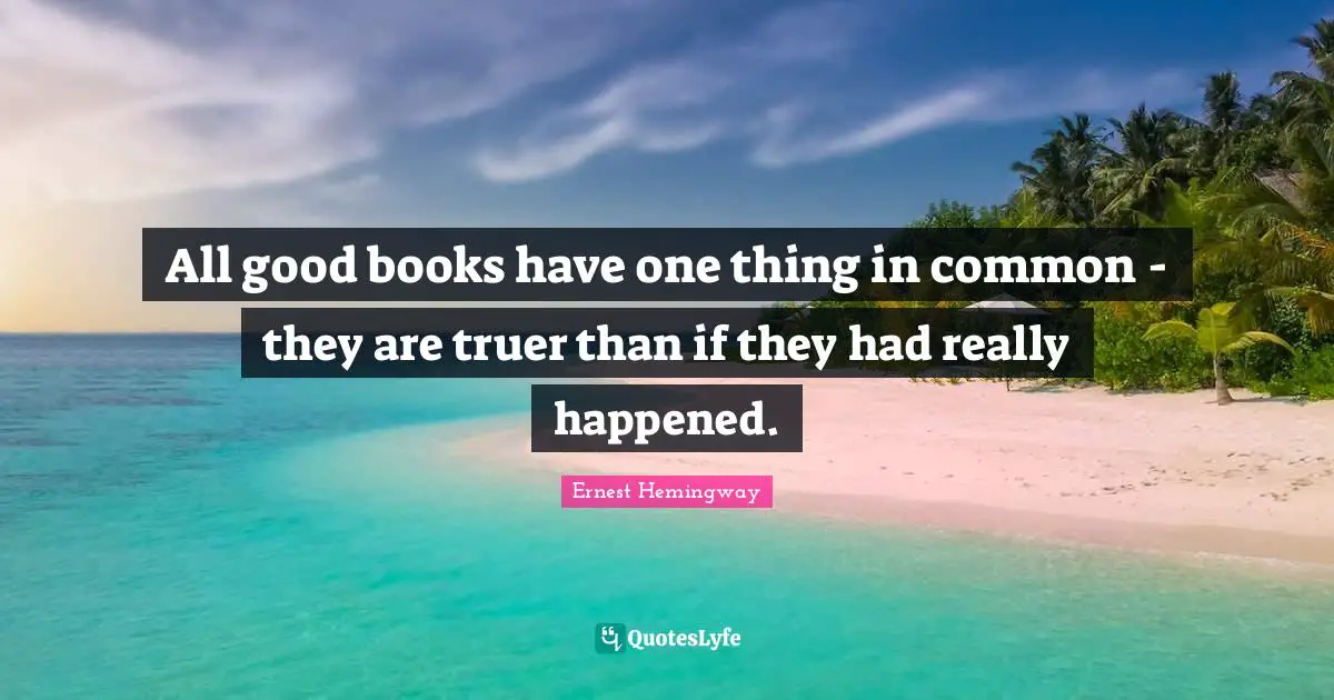 All good books have one thing in common - they are truer than if they had really happened.