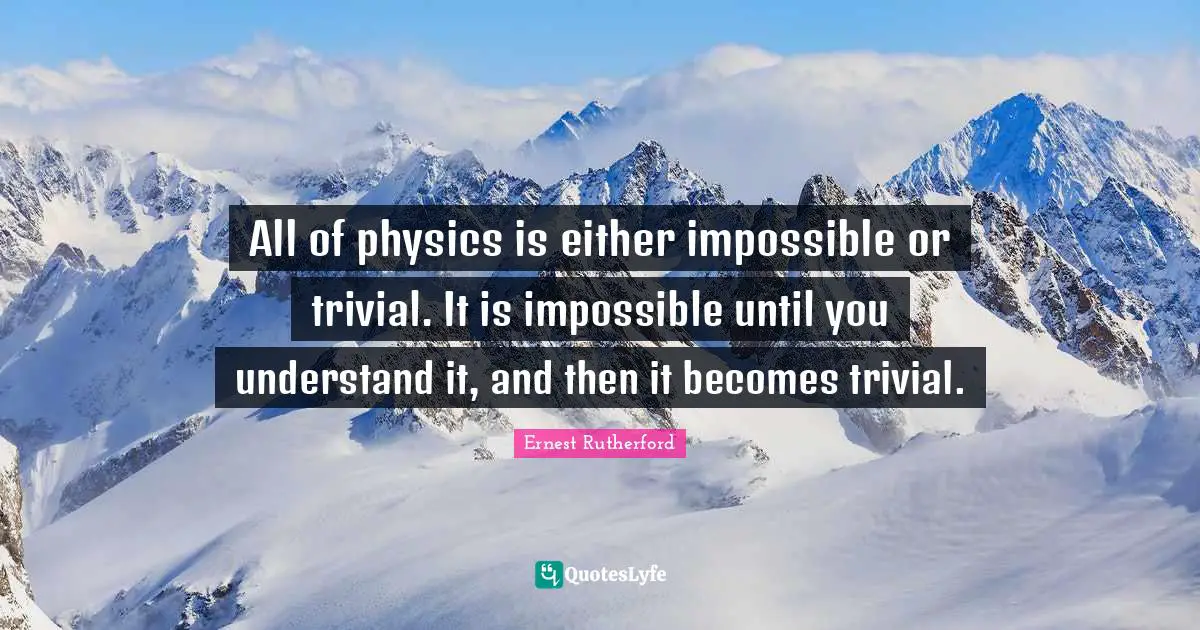 Impossible Quotes: "All of physics is either impossible or trivial. It is impossible until you understand it, and then it becomes trivial."