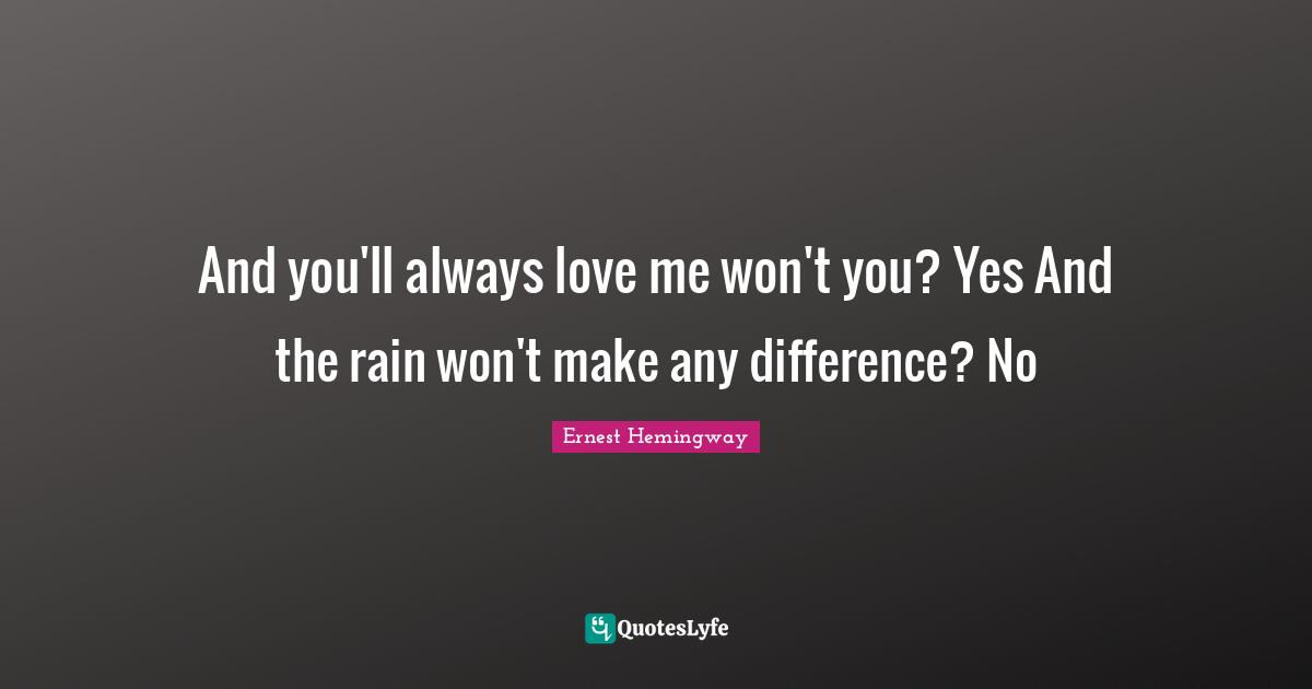 And you'll always love me won't you? Yes And the rain won't make any difference? No