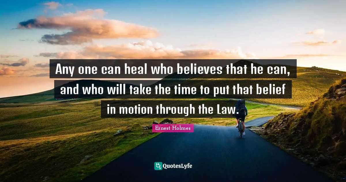 Any one can heal who believes that he can, and who will take the time to put that belief in motion through the Law.