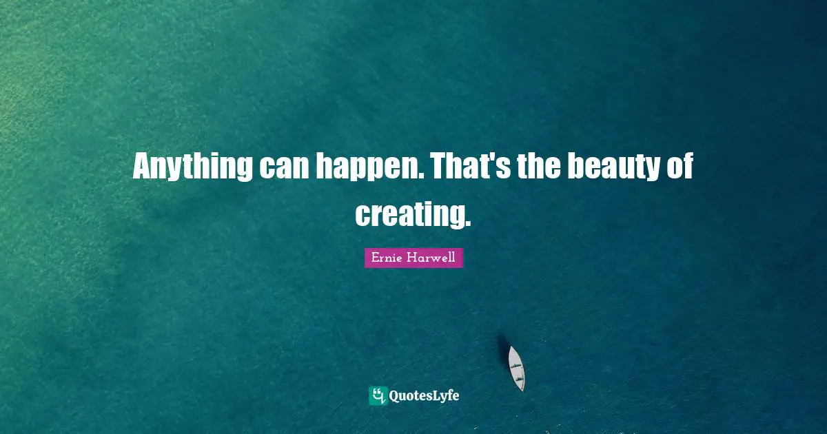 Ernie Harwell Quotes: "Anything can happen. That's the beauty of creating."