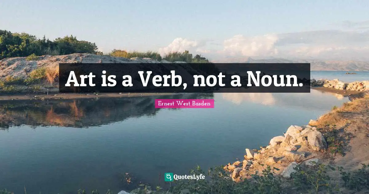 Art is a Verb, not a Noun.