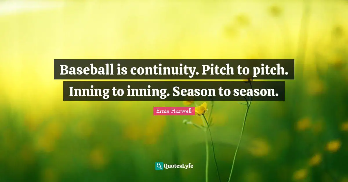 Ernie Harwell Quotes: "Baseball is continuity. Pitch to pitch. Inning to inning. Season to season."