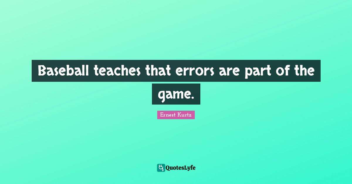 Baseball teaches that errors are part of the game.