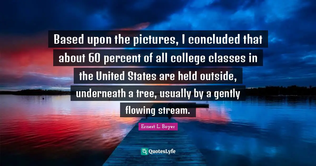 Based upon the pictures, I concluded that about 60 percent of all college classes in the United States are held outside, underneath a tree, usually by a gently flowing stream.