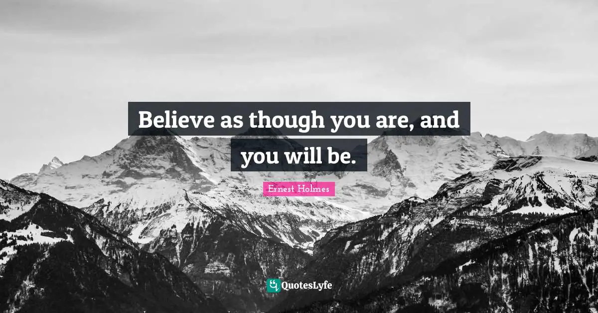 Believe as though you are, and you will be.