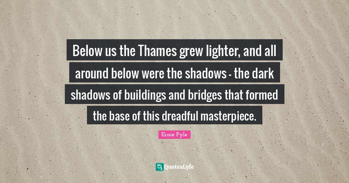 Masterpiece Quotes: "Below us the Thames grew lighter, and all around below were the shadows - the dark shadows of buildings and bridges that formed the base of this dreadful masterpiece."