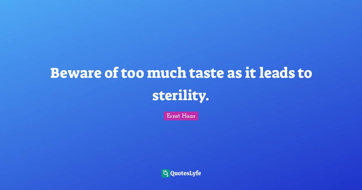Beware of too much taste as it leads to sterility.