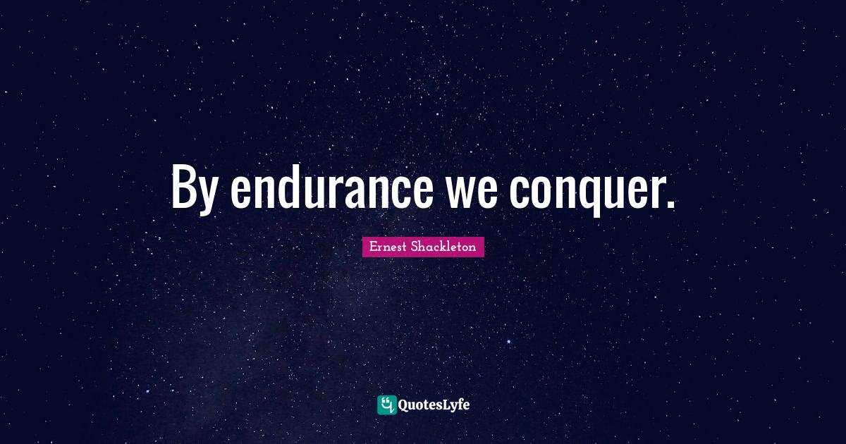 By endurance we conquer.... Quote by Ernest Shackleton QuotesLyfe