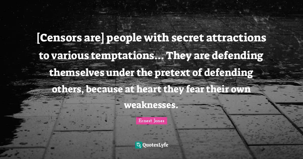 [Censors are] people with secret attractions to various temptations... They are defending themselves under the pretext of defending others, because at heart they fear their own weaknesses.