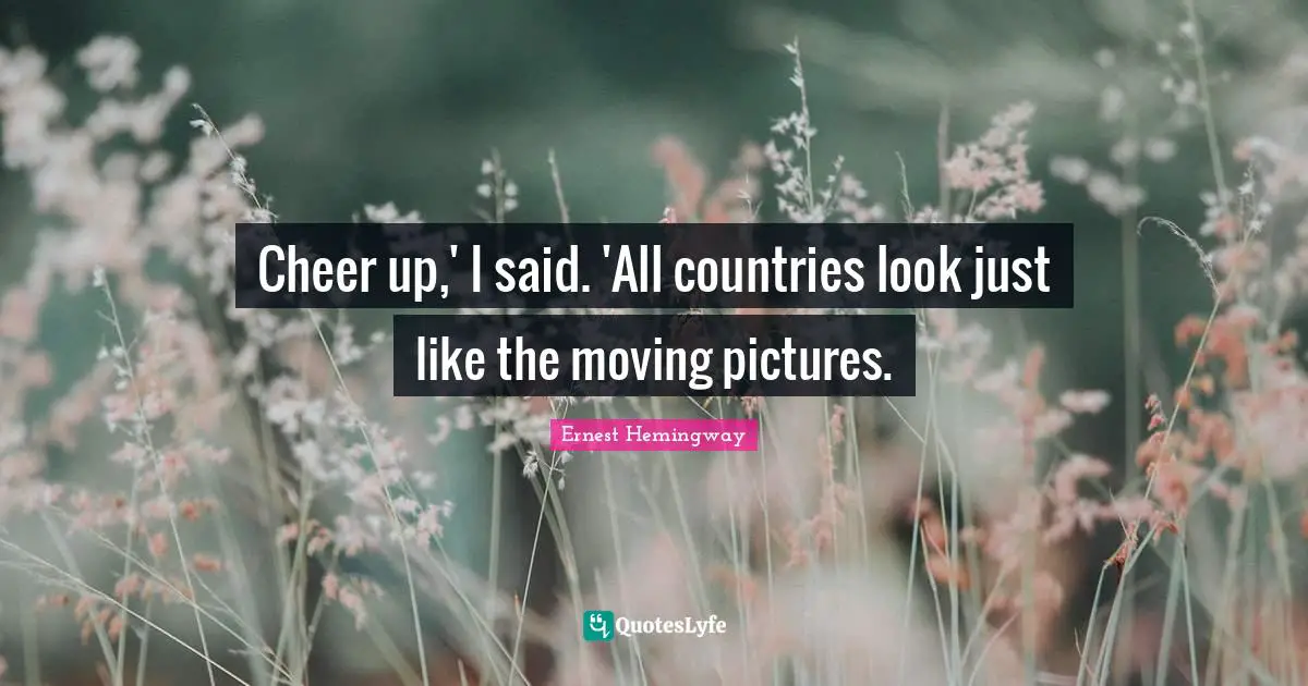 Cheer up,' I said. 'All countries look just like the moving pictures.