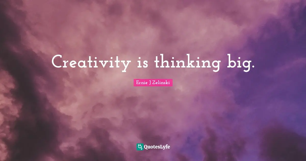 Creativity is thinking big.