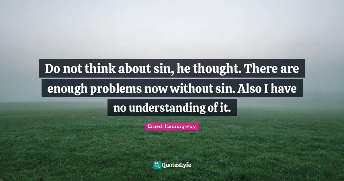 Do not think about sin, he thought. There are enough problems now without sin. Also I have no understanding of it.