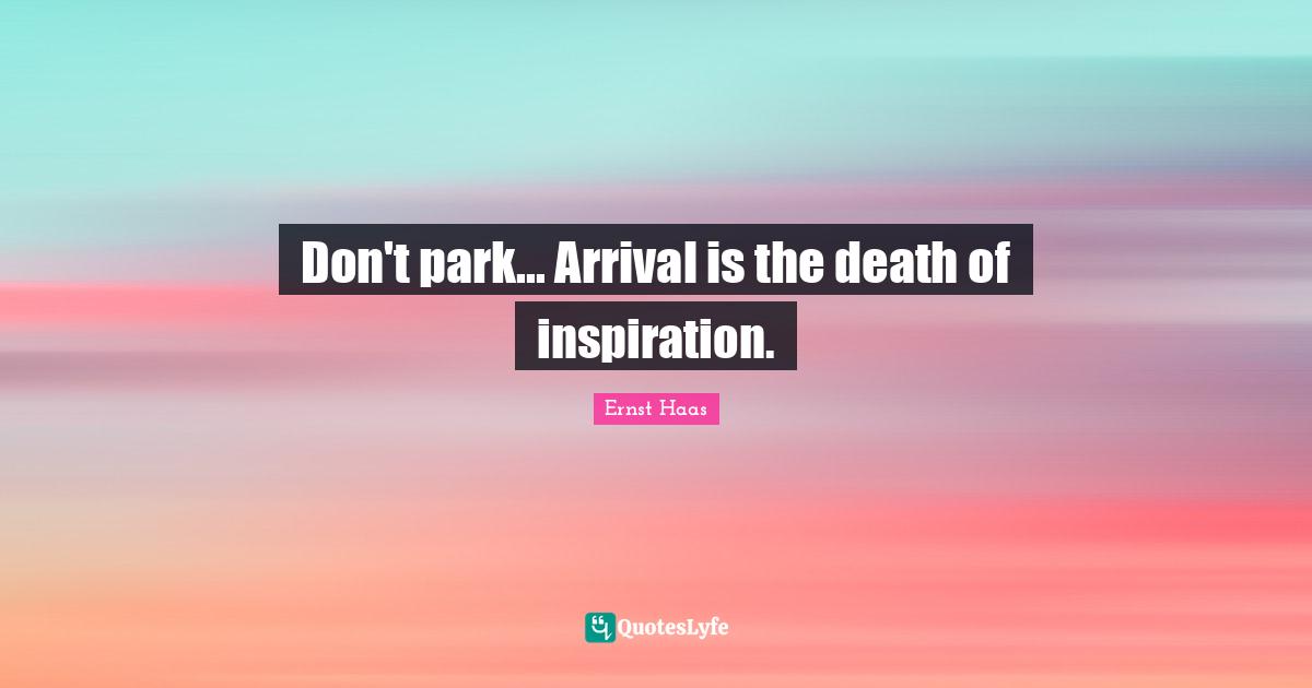 Don't park... Arrival is the death of inspiration.