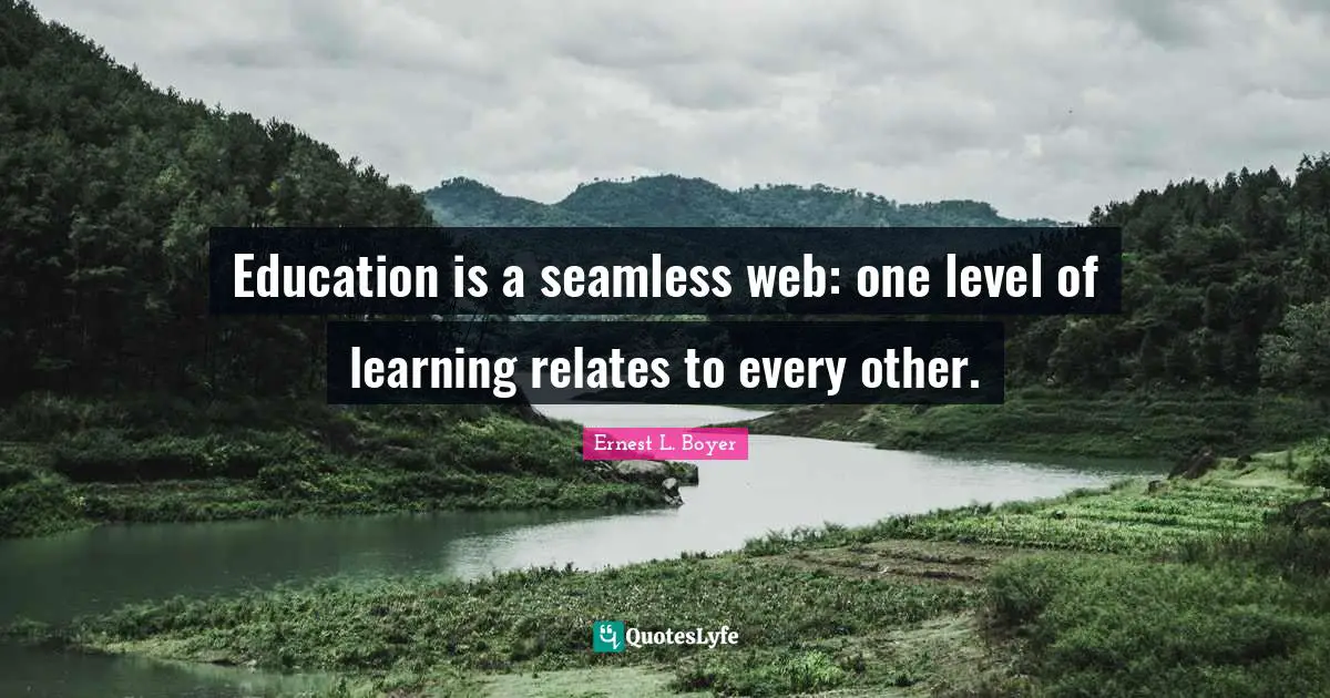Seamless Quotes: "Education is a seamless web: one level of learning relates to every other."