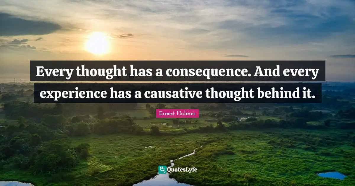 Behinds Quotes: "Every thought has a consequence. And every experience has a causative thought behind it."