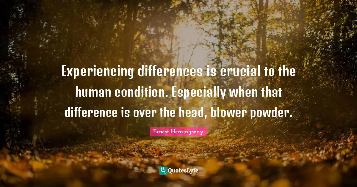 Experiencing differences is crucial to the human condition. Especially when that difference is over the head, blower powder.