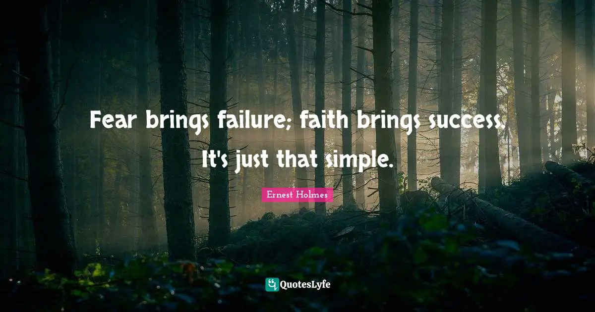 Fear brings failure; faith brings success. It's just that simple.