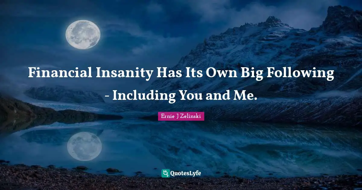 Financial Insanity Has Its Own Big Following - Including You and Me.