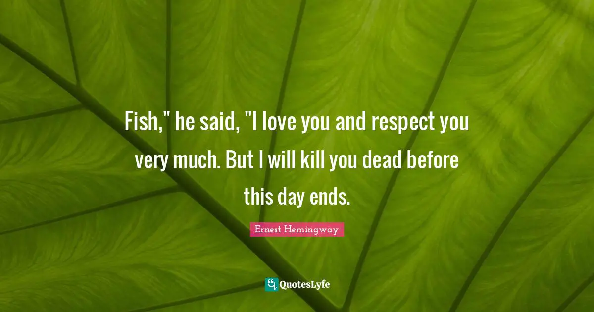 Fish," he said, "I love you and respect you very much. But I will kill you dead before this day ends.