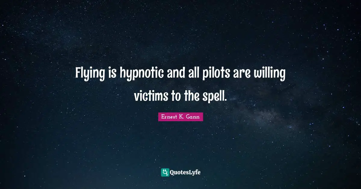 Pilots Quotes: "Flying is hypnotic and all pilots are willing victims to the spell."