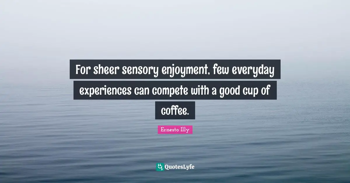 Sheer Quotes: "For sheer sensory enjoyment, few everyday experiences can compete with a good cup of coffee."