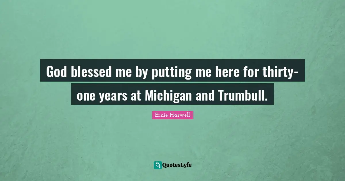 Ernie Harwell Quotes: "God blessed me by putting me here for thirty-one years at Michigan and Trumbull."