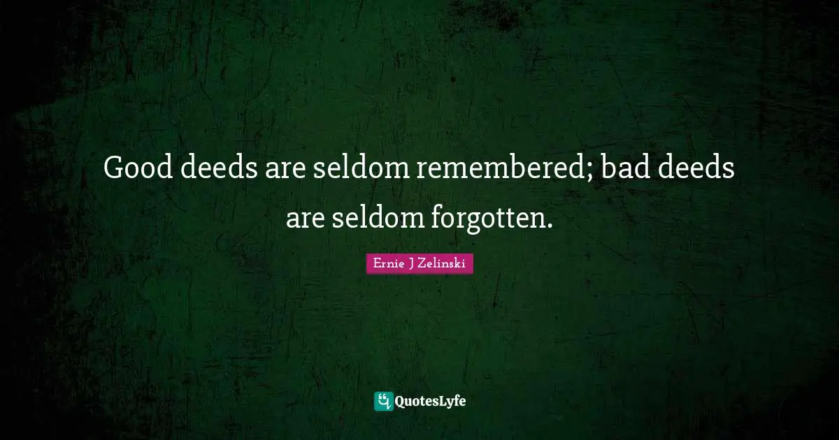 Good Deeds Quotes: "Good deeds are seldom remembered; bad deeds are seldom forgotten."