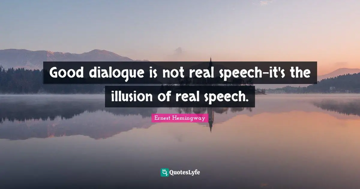 Good dialogue is not real speech-it's the illusion of real speech.