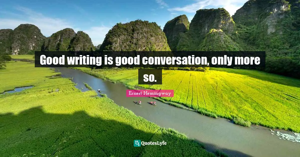 Good writing is good conversation, only more so.