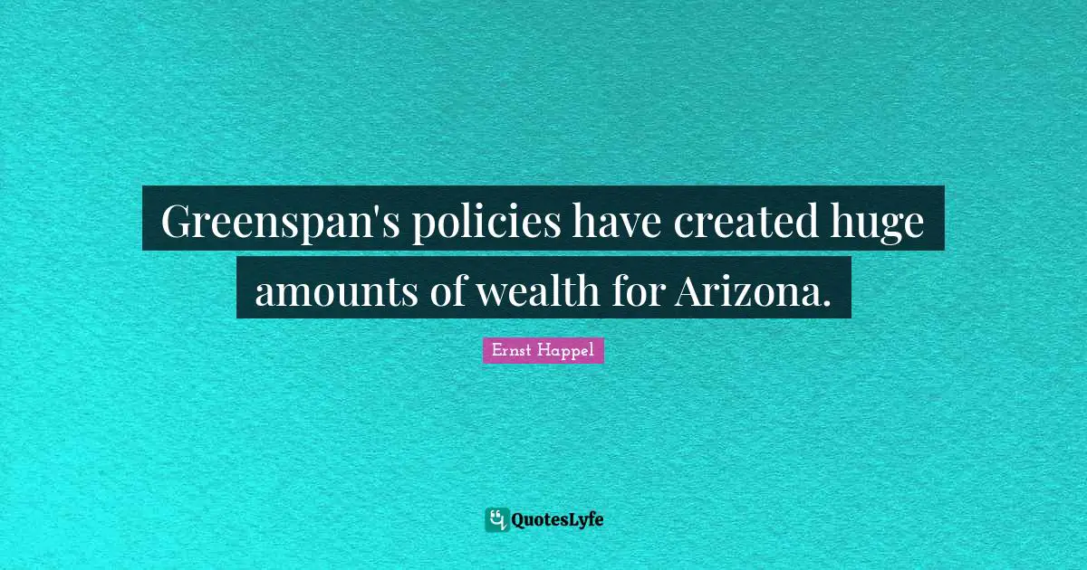 Greenspan's policies have created huge amounts of wealth for Arizona.