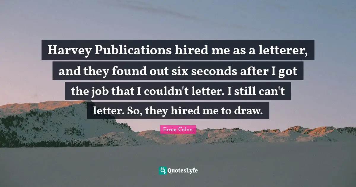 Harvey Publications hired me as a letterer, and they found out six seconds after I got the job that I couldn't letter. I still can't letter. So, they hired me to draw.