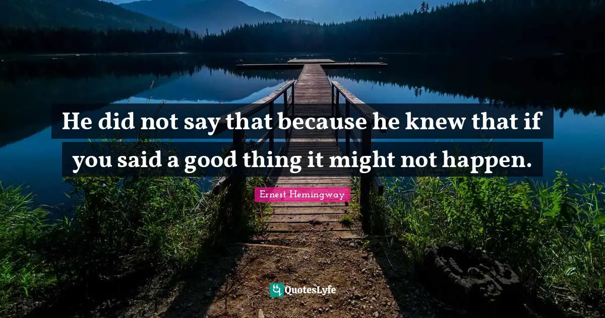 He did not say that because he knew that if you said a good thing it might not happen.
