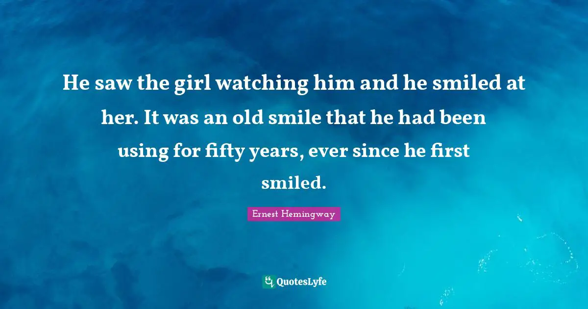 He saw the girl watching him and he smiled at her. It was an old smile that he had been using for fifty years, ever since he first smiled.