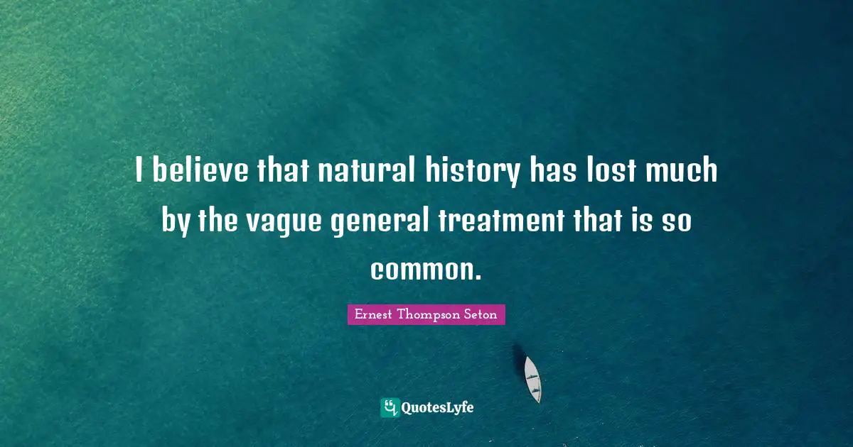I believe that natural history has lost much by the vague general treatment that is so common.
