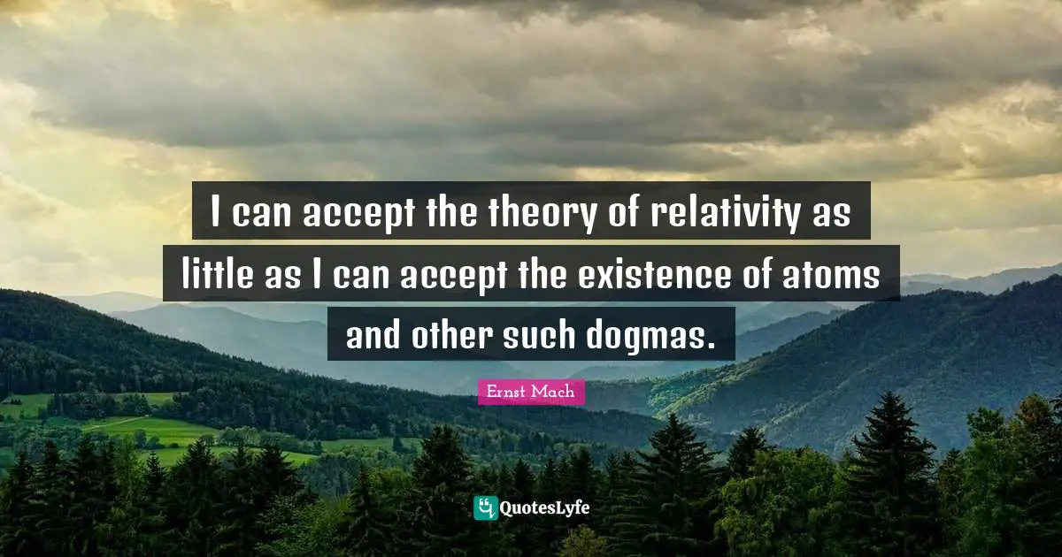 Atoms Quotes: "I can accept the theory of relativity as little as I can accept the existence of atoms and other such dogmas."